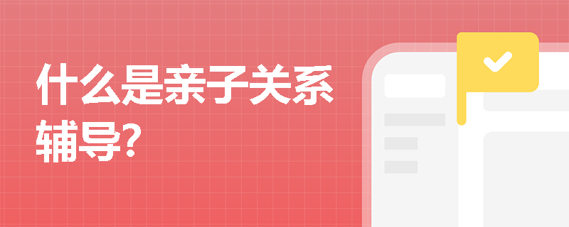 什么是亲子关系辅导？