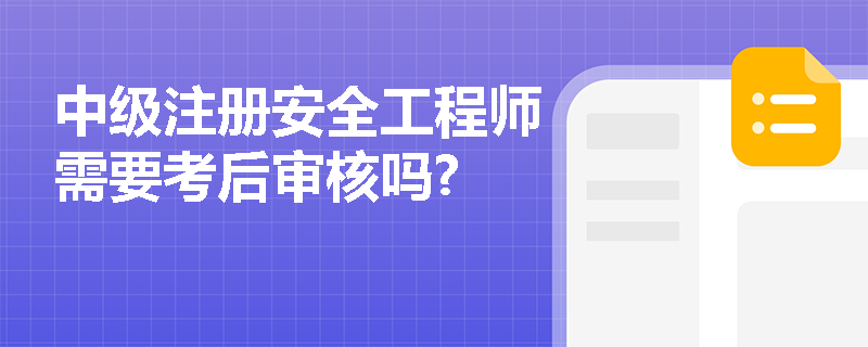 中级注册安全工程师需要考后审核吗?