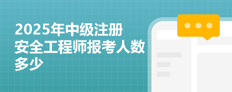 2025年中级注册安全工程师报考人数多少