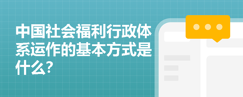 中国社会福利行政体系运作的基本方式是什么？