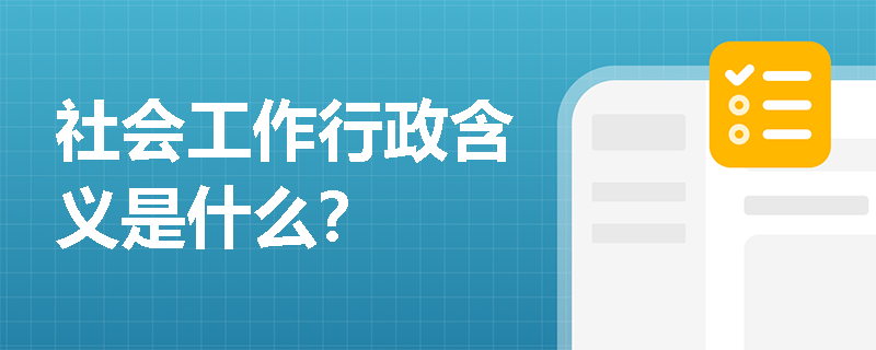 社会工作行政含义是什么？