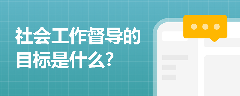 社会工作督导的目标是什么？