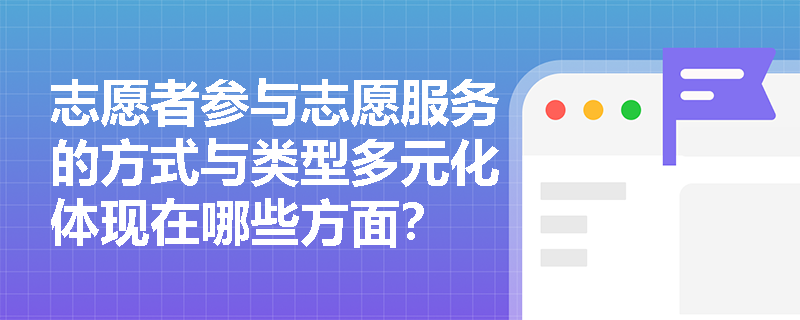 志愿者参与志愿服务的方式与类型多元化体现在哪些方面？