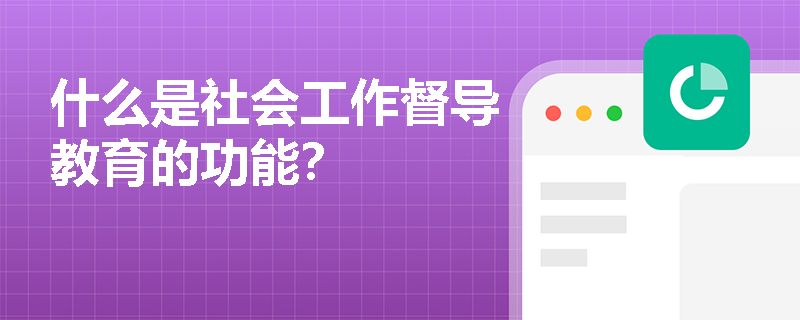什么是社会工作督导教育的功能？