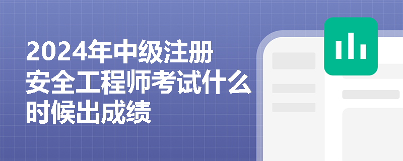 2024年中级注册安全工程师考试什么时候出成绩