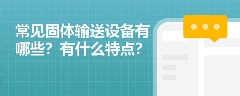 常见固体输送设备有哪些？有什么特点？