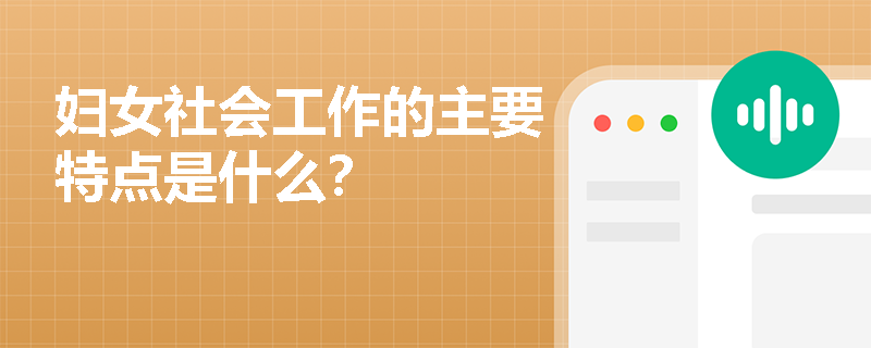 妇女社会工作的主要特点是什么？