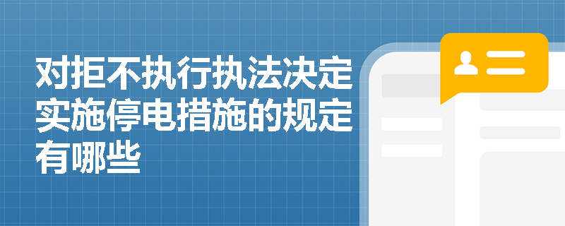 对拒不执行执法决定实施停电措施的规定有哪些