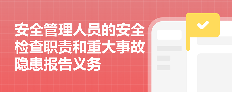 安全管理人员的安全检查职责和重大事故隐患报告义务