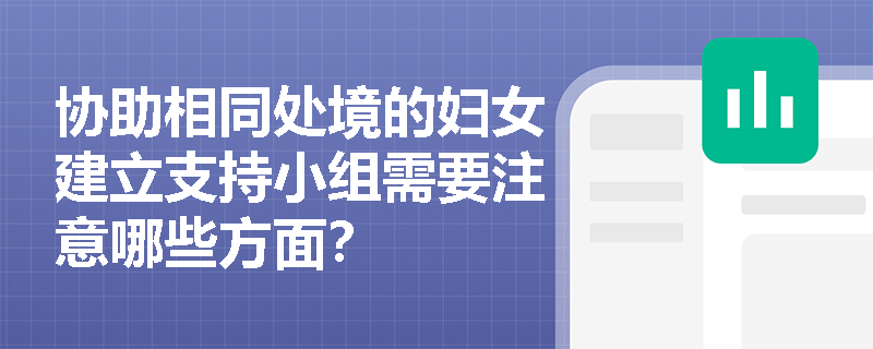 协助相同处境的妇女建立支持小组需要注意哪些方面？