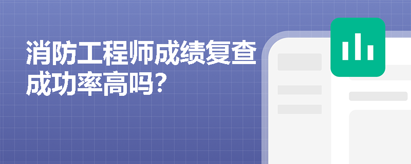 消防工程师成绩复查成功率高吗？