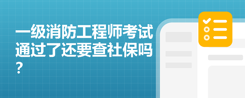 一级消防工程师考试通过了还要查社保吗？