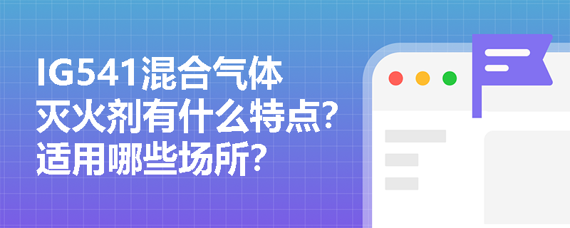 IG541混合气体灭火剂有什么特点？适用哪些场所？