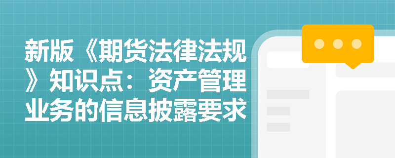 新版《期货法律法规》知识点：资产管理业务的信息披露要求是什么？