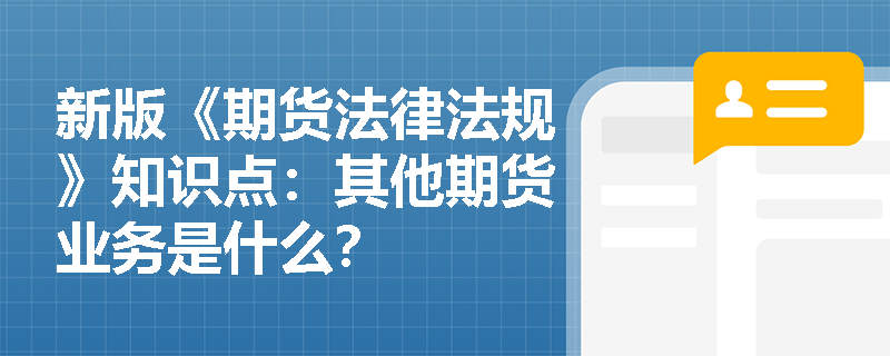 新版《期货法律法规》知识点：其他期货业务是什么？