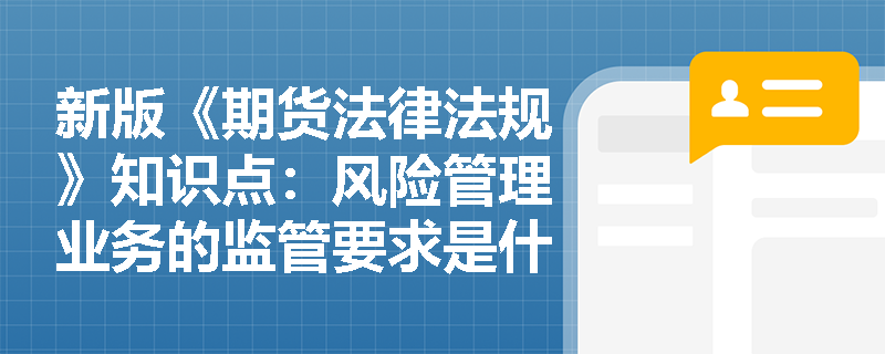 新版《期货法律法规》知识点：风险管理业务的监管要求是什么？