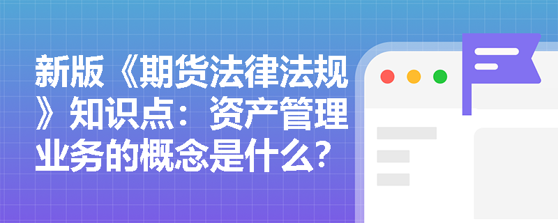 新版《期货法律法规》知识点：资产管理业务的概念是什么？