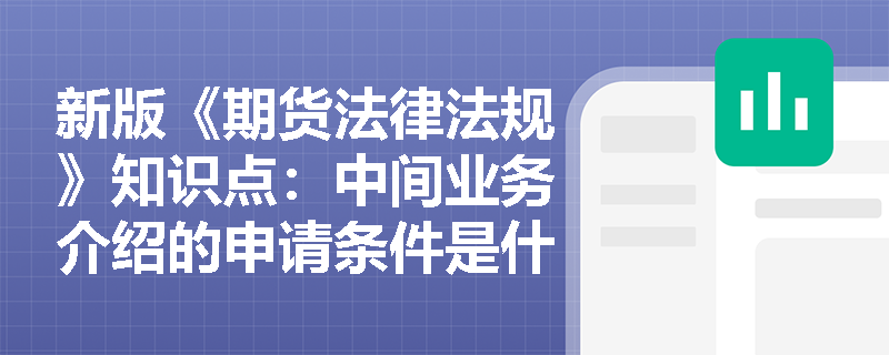 新版《期货法律法规》知识点：中间业务介绍的申请条件是什么？