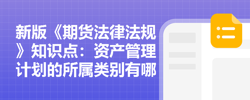 新版《期货法律法规》知识点：资产管理计划的所属类别有哪几种？