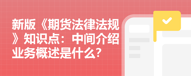 新版《期货法律法规》知识点：中间介绍业务概述是什么？