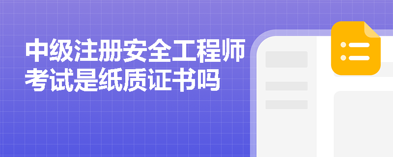 中级注册安全工程师考试是纸质证书吗