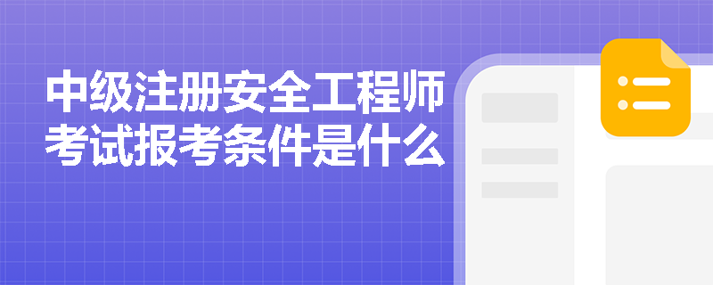 中级注册安全工程师考试报考条件是什么