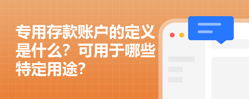 专用存款账户的定义是什么？可用于哪些特定用途？