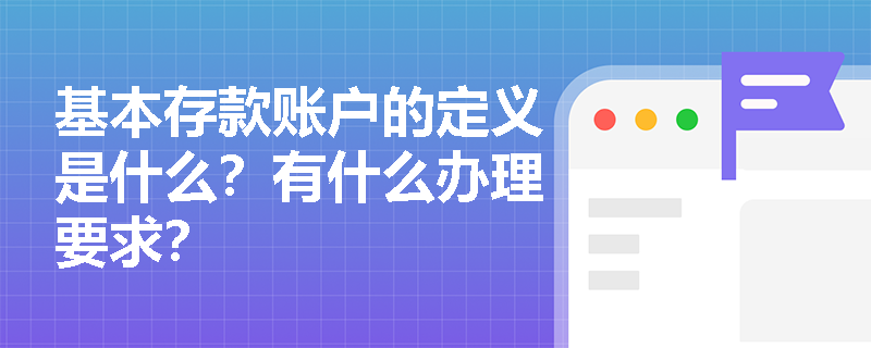 基本存款账户的定义是什么？有什么办理要求？