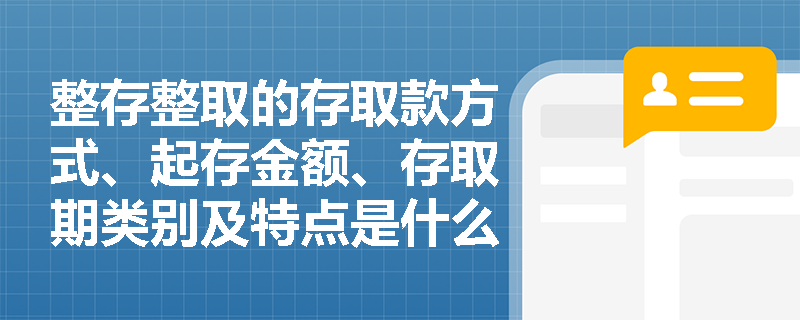 整存整取的存取款方式、起存金额、存取期类别及特点是什么？