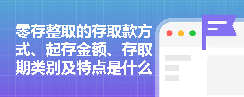 零存整取的存取款方式、起存金额、存取期类别及特点是什么？