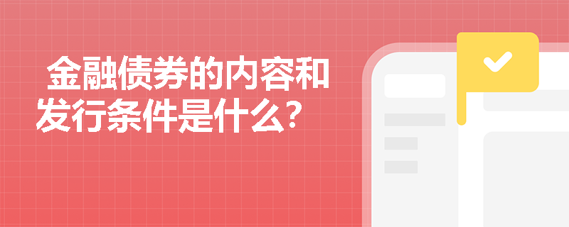  金融债券的内容和发行条件是什么？