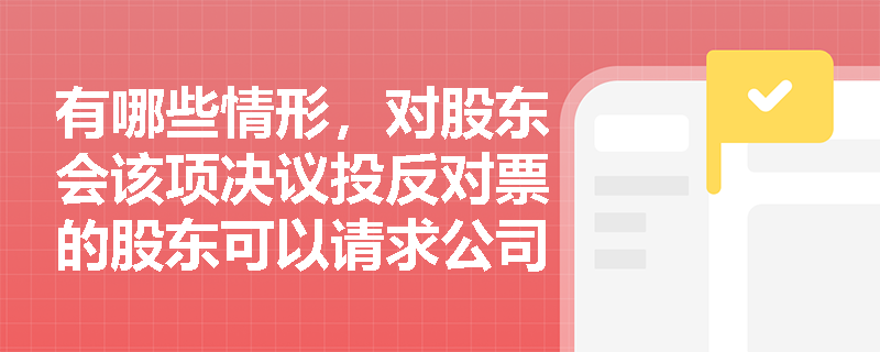 有哪些情形，对股东会该项决议投反对票的股东可以请求公司按照合理的价格收购其股权或股份？