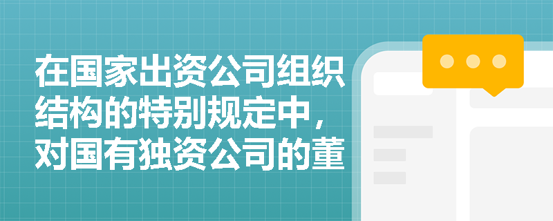 在国家出资公司组织结构的特别规定中，对国有独资公司的董事会和经理有何规定？