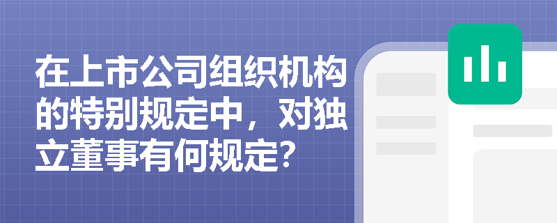 在上市公司组织机构的特别规定中，对独立董事有何规定？