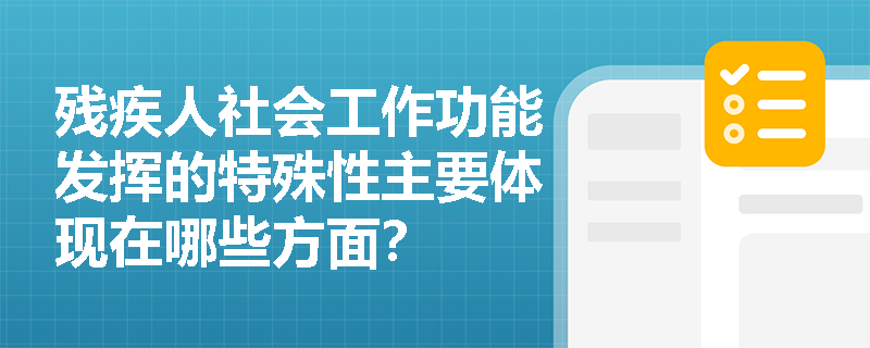 残疾人社会工作功能发挥的特殊性主要体现在哪些方面？