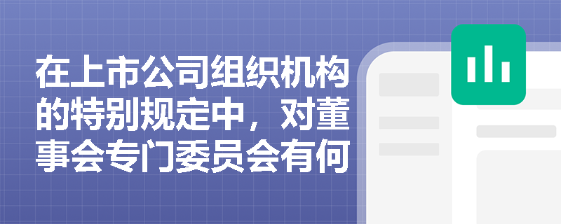 在上市公司组织机构的特别规定中，对董事会专门委员会有何规定？