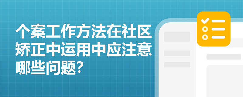 个案工作方法在社区矫正中运用中应注意哪些问题？