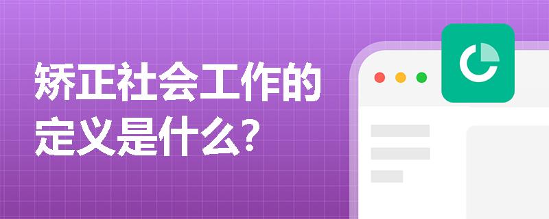 矫正社会工作的定义是什么？