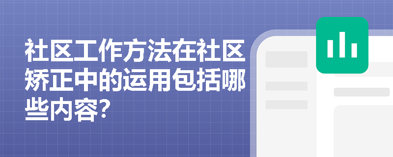 社区工作方法在社区矫正中的运用包括哪些内容？