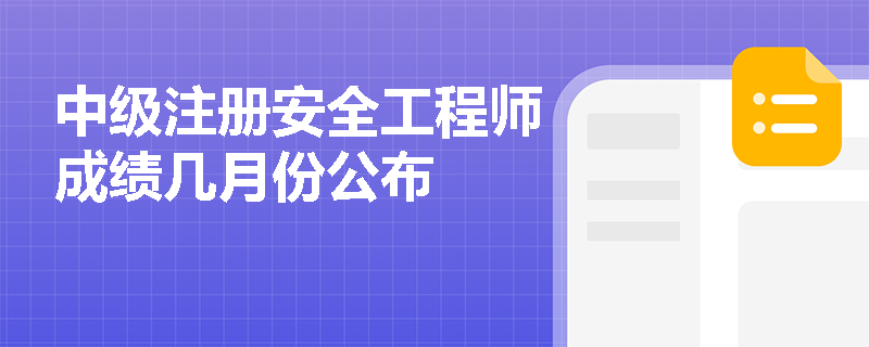 中级注册安全工程师成绩几月份公布