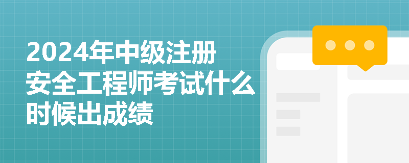 2024年中级注册安全工程师考试什么时候出成绩