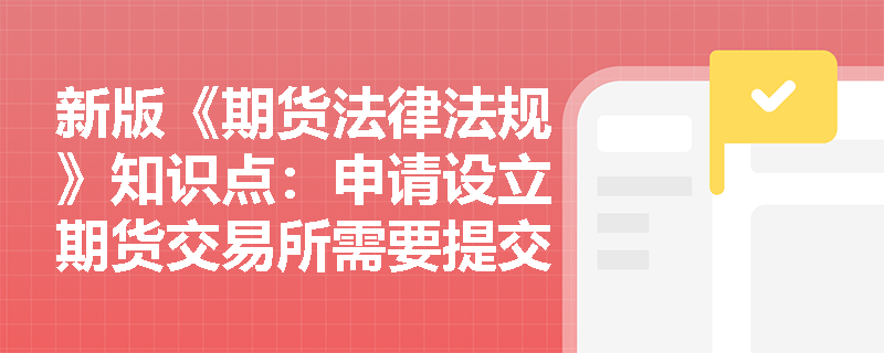 新版《期货法律法规》知识点：申请设立期货交易所需要提交哪些材料？