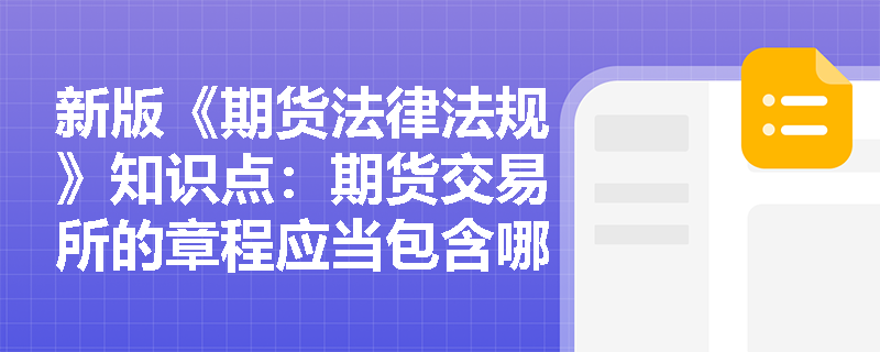 新版《期货法律法规》知识点：期货交易所的章程应当包含哪些内容？