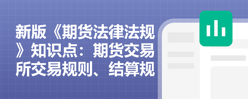 新版《期货法律法规》知识点：期货交易所交易规则、结算规则应当包含哪些内容？