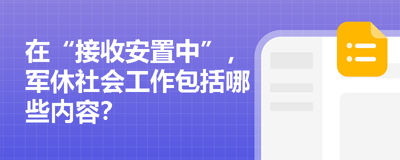 在“接收安置中”，军休社会工作包括哪些内容？