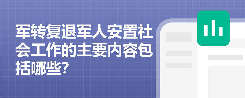 军转复退军人安置社会工作的主要内容包括哪些？