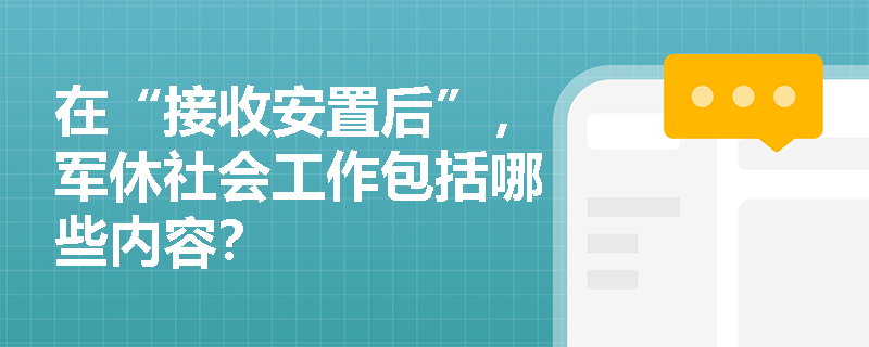 在“接收安置后”，军休社会工作包括哪些内容？