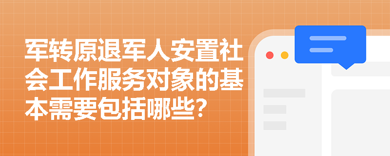 军转原退军人安置社会工作服务对象的基本需要包括哪些？