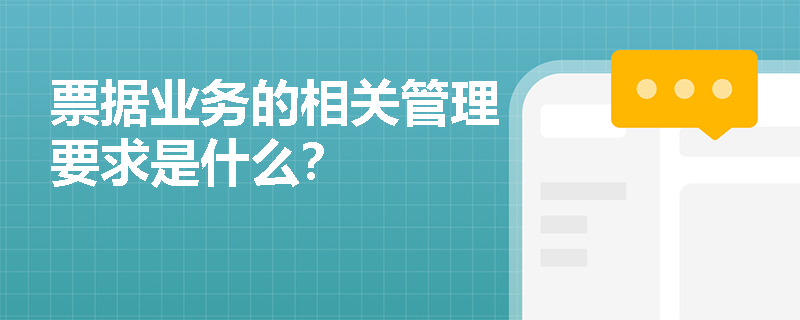 票据业务的相关管理要求是什么？