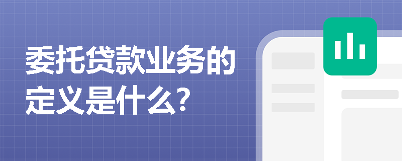 委托贷款业务的定义是什么？